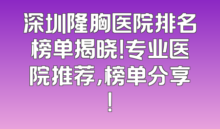 深圳隆胸医院排名榜单揭晓！专业医院推荐，榜单分享！
