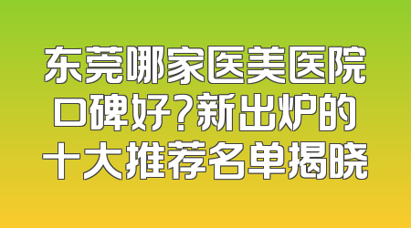 东莞哪家医美医院口碑好？新出炉的十大推荐名单揭晓