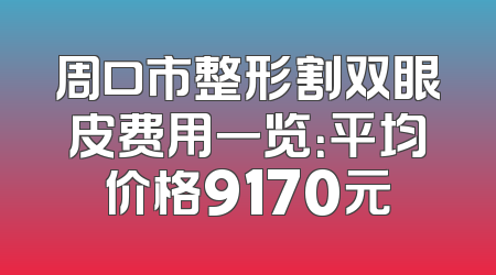 周口市整形割双眼皮费用一览：平均价格9170元