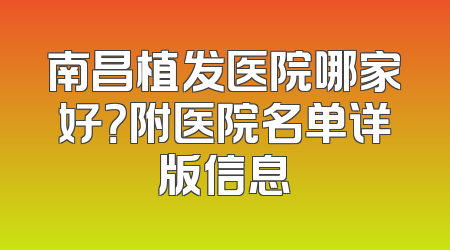 南昌植发医院哪家好？附医院名单详版信息