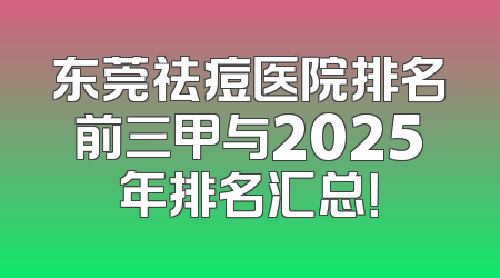 东莞祛痘医院排名前三甲与2025年排名汇总！