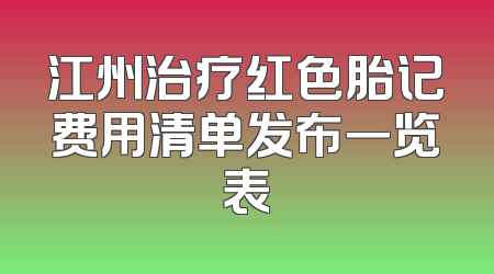 江州治疗红色胎记费用清单发布一览表