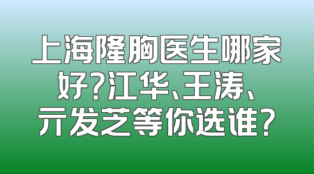 上海隆胸医生哪家好？江华、王涛、亓发芝等你选谁？