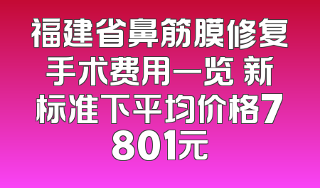 福建省鼻筋膜修复手术费用一览 新标准下平均价格7801元