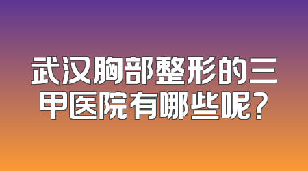 武汉胸部整形的三甲医院有哪些呢？