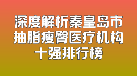 深度解析秦皇岛市抽脂瘦臀医疗机构十强排行榜