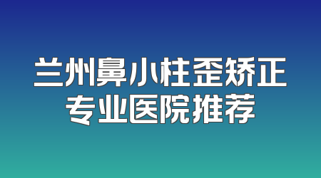 兰州鼻小柱歪矫正专业医院推荐