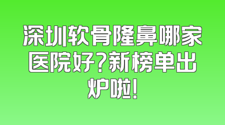 深圳软骨隆鼻哪家医院好？新榜单出炉啦！