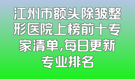 江州市额头除皱整形医院上榜前十专家清单，每日更新专业排名
