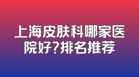 上海皮肤科哪家医院好？排名推荐