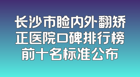 长沙市睑内外翻矫正医院口碑排行榜前十名标准公布