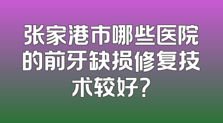 张家港市哪些医院的前牙缺损修复技术较好？