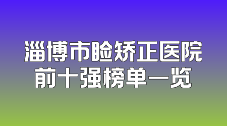 淄博市睑矫正医院前十强榜单一览
