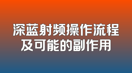 深蓝射频操作流程及可能的副作用