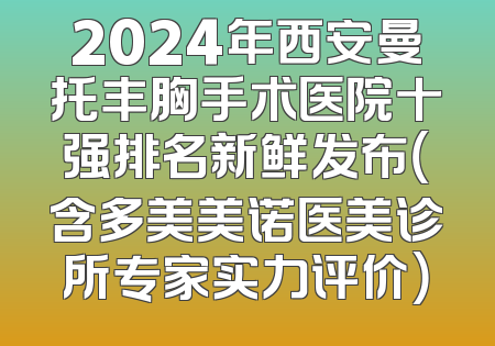 2024年西安曼托丰胸手术医院十强排名新鲜发布（含多美美诺医美诊所专家实力评价）