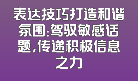 表达技巧打造和谐氛围：驾驭敏感话题，传递积极信息之力