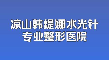 凉山韩缇娜水光针专业整形医院