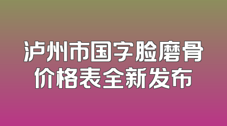 泸州市国字脸磨骨价格表全新发布