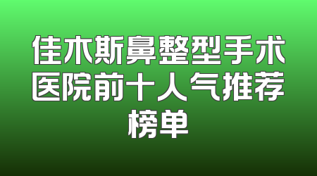 佳木斯鼻整型手术医院前十人气推荐榜单