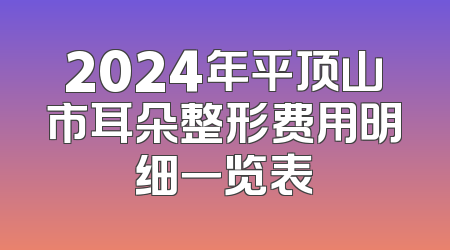 2024年平顶山市耳朵整形费用明细一览表