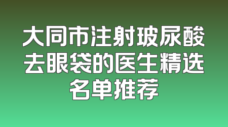 大同市注射玻尿酸去眼袋的医生精选名单推荐