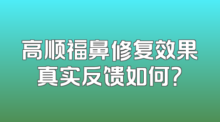 高顺福鼻修复效果真实反馈如何？