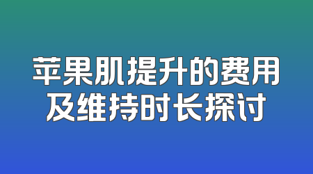 苹果肌提升的费用及维持时长探讨