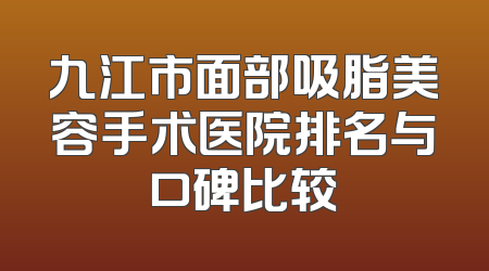九江市面部吸脂美容手术医院排名与口碑比较
