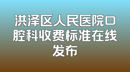 洪泽区人民医院口腔科收费标准在线发布