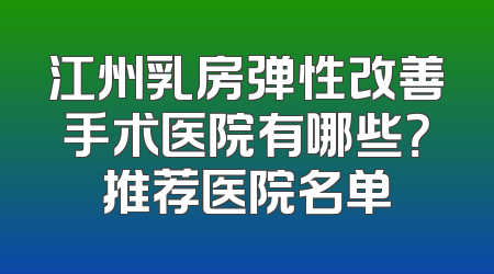 江州乳房弹性改善手术医院有哪些？推荐医院名单