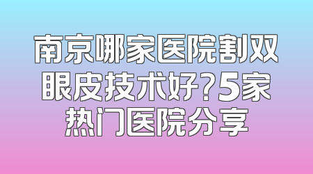 南京哪家医院割双眼皮技术好？5家热门医院分享