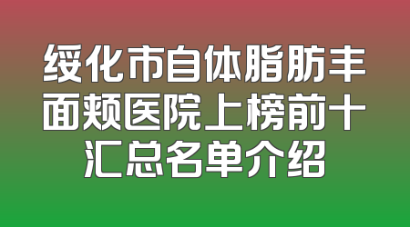 绥化市自体脂肪丰面颊医院上榜前十汇总名单介绍