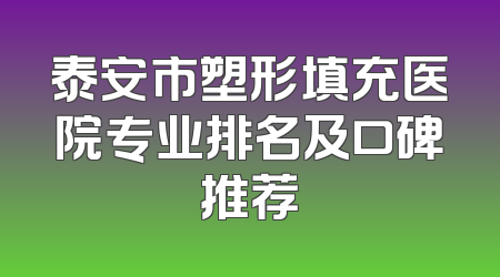 泰安市塑形填充医院专业排名及口碑推荐