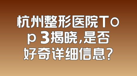 杭州整形医院Top 3揭晓，是否好奇详细信息？