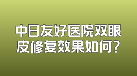 中日友好医院双眼皮修复效果如何？