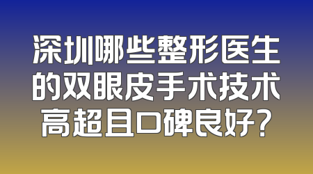 深圳哪些整形医生的双眼皮手术技术高超且口碑良好？