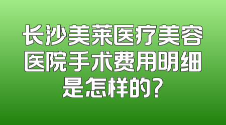 长沙美莱医疗美容医院手术费用明细是怎样的？