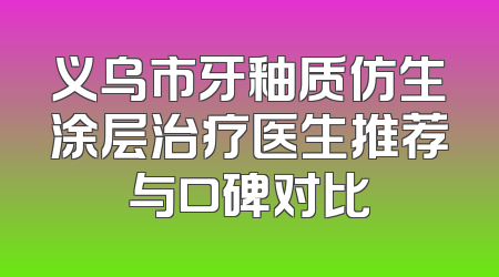 义乌市牙釉质仿生涂层治疗医生推荐与口碑对比