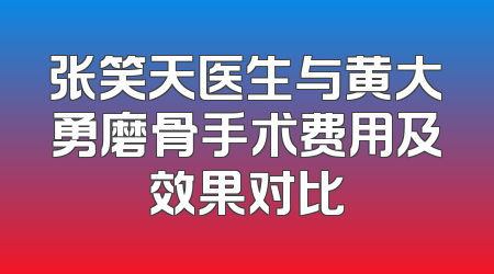 张笑天医生与黄大勇磨骨手术费用及效果对比