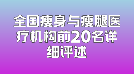 全国瘦身与瘦腿医疗机构前20名详细评述