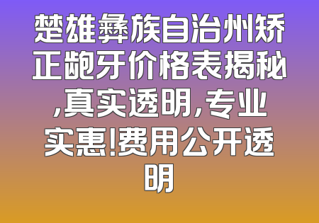 楚雄彝族自治州矫正龅牙价格表揭秘，真实透明，专业实惠！费用公开透明