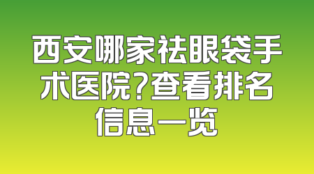 西安哪家祛眼袋手术医院？查看排名信息一览