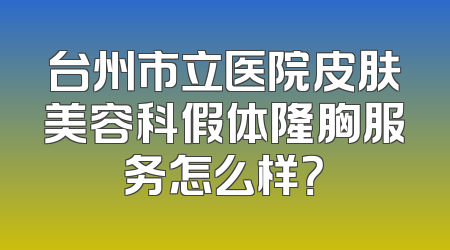 台州市立医院皮肤美容科假体隆胸服务怎么样？