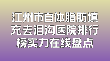 江州市自体脂肪填充去泪沟医院排行榜实力在线盘点