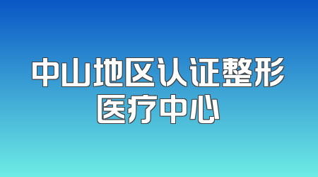 中山地区认证整形医疗中心