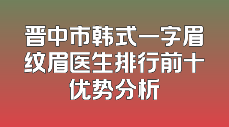 晋中市韩式一字眉纹眉医生排行前十优势分析