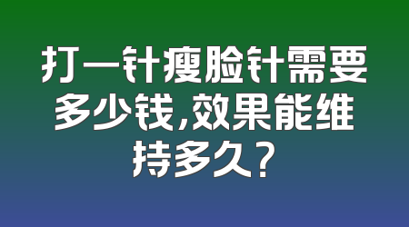 打一针瘦脸针需要多少钱，效果能维持多久？