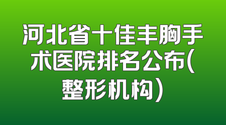 河北省十佳丰胸手术医院排名公布（整形机构）