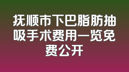 抚顺市下巴脂肪抽吸手术费用一览免费公开