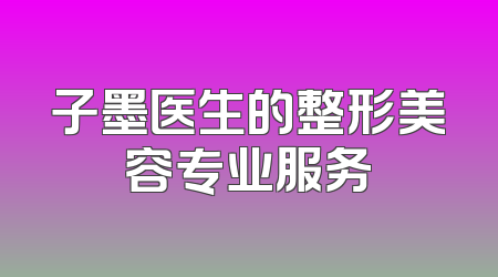 子墨医生的整形美容专业服务
